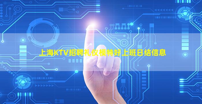 上海KTV招聘礼仪模特好上班日结信息