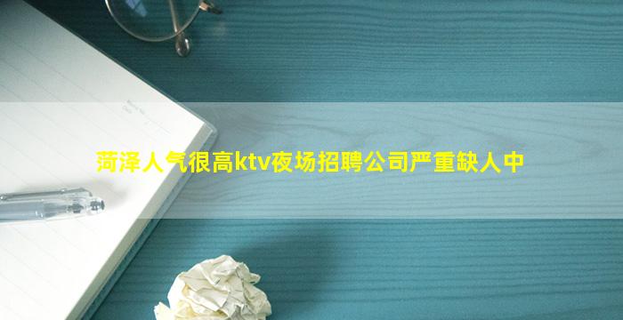 菏泽人气很高ktv夜场招聘公司严重缺人中